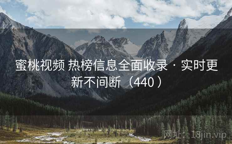蜜桃视频 热榜信息全面收录 · 实时更新不间断（440 ）